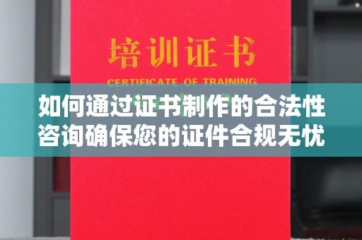 鄯善如何通过证书制作的合法性咨询确保您的证件合规无忧