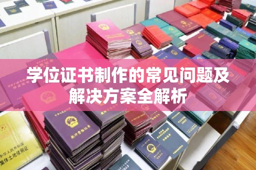 鄯善学位证书制作的常见问题及解决方案全解析