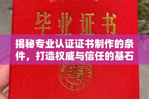 鄯善揭秘专业认证证书制作的条件，打造权威与信任的基石