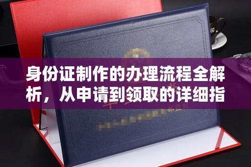 鄯善身份证制作的办理流程全解析，从申请到领取的详细指南