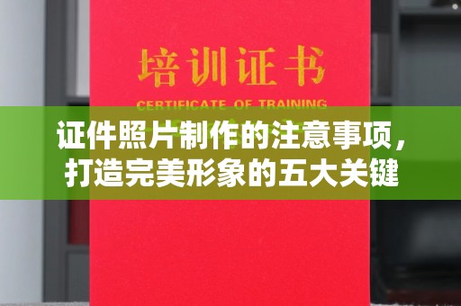 鄯善证件照片制作的注意事项，打造完美形象的五大关键