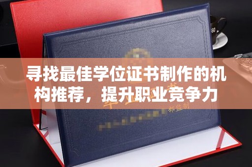 鄯善寻找最佳学位证书制作的机构推荐，提升职业竞争力