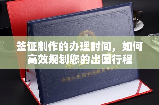 鄯善签证制作的办理时间，如何高效规划您的出国行程