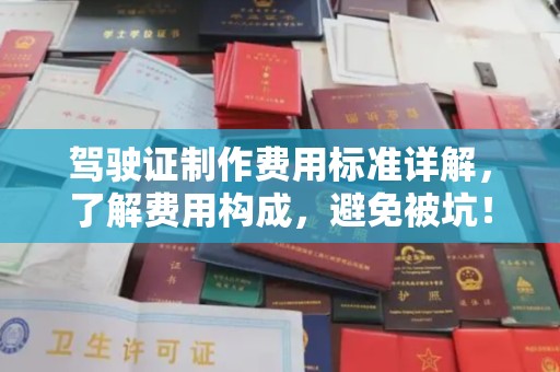 鄯善驾驶证制作费用标准详解，了解费用构成，避免被坑！