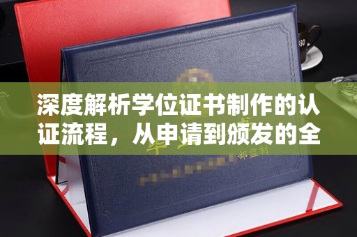 鄯善深度解析学位证书制作的认证流程，从申请到颁发的全攻略