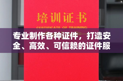 鄯善专业制作各种证件，打造安全、高效、可信赖的证件服务