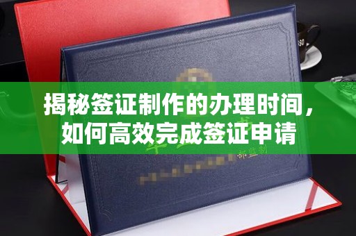 鄯善揭秘签证制作的办理时间，如何高效完成签证申请