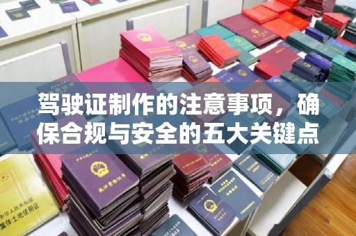鄯善驾驶证制作的注意事项，确保合规与安全的五大关键点