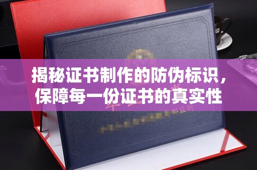 鄯善揭秘证书制作的防伪标识，保障每一份证书的真实性