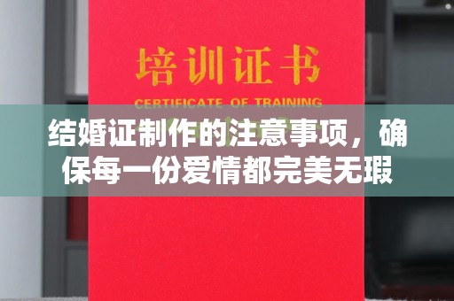鄯善结婚证制作的注意事项，确保每一份爱情都完美无瑕