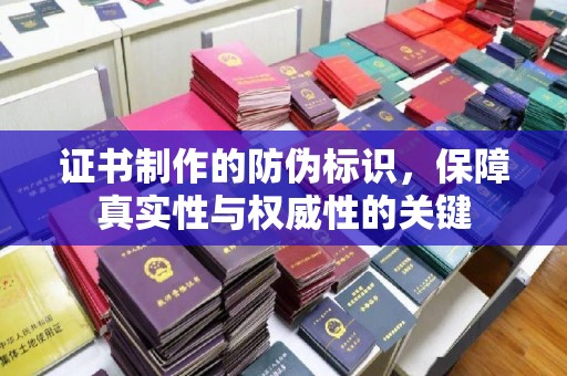 鄯善证书制作的防伪标识，保障真实性与权威性的关键