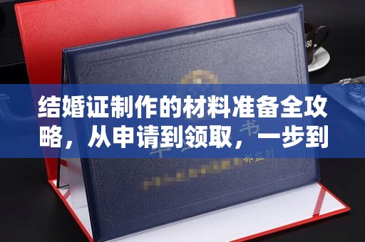 鄯善结婚证制作的材料准备全攻略，从申请到领取，一步到位！